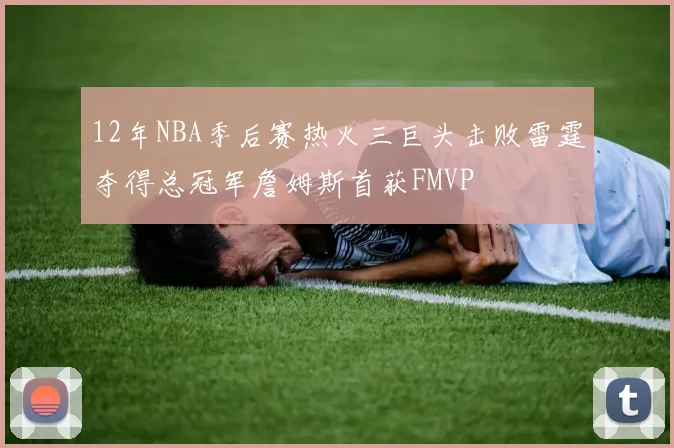 12年NBA季后赛热火三巨头击败雷霆夺得总冠军詹姆斯首获FMVP